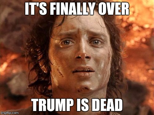 It's Finally Over | IT'S FINALLY OVER; TRUMP IS DEAD | image tagged in memes,its finally over | made w/ Imgflip meme maker