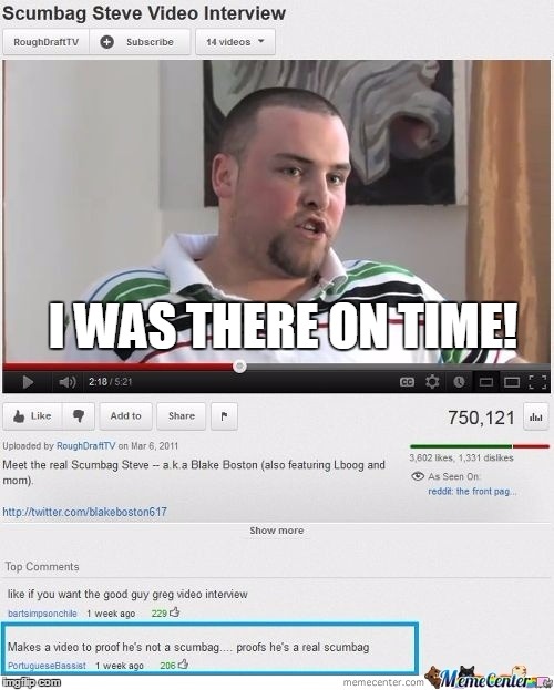 I WAS THERE ON TIME! | image tagged in scumbag steve irl | made w/ Imgflip meme maker