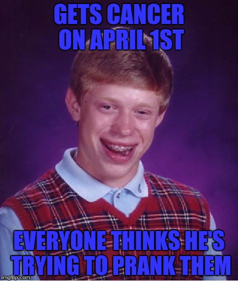 Bad Luck Brian | GETS CANCER ON APRIL 1ST; EVERYONE THINKS HE'S TRYING TO PRANK THEM | image tagged in memes,bad luck brian,cancer,april fools | made w/ Imgflip meme maker