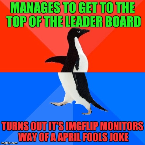 Socially Awesome Awkward Penguin Meme | MANAGES TO GET TO THE TOP OF THE LEADER BOARD; TURNS OUT IT'S IMGFLIP MONITORS WAY OF A APRIL FOOLS JOKE | image tagged in memes,socially awesome awkward penguin,imgflip,monitors,leaderboard,april fools | made w/ Imgflip meme maker