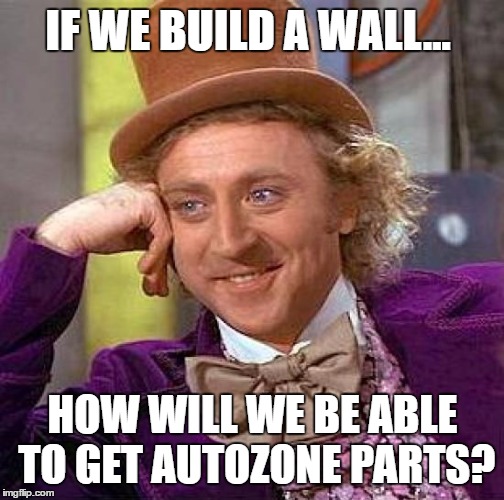 Creepy Condescending Wonka | IF WE BUILD A WALL... HOW WILL WE BE ABLE TO GET AUTOZONE PARTS? | image tagged in memes,creepy condescending wonka | made w/ Imgflip meme maker