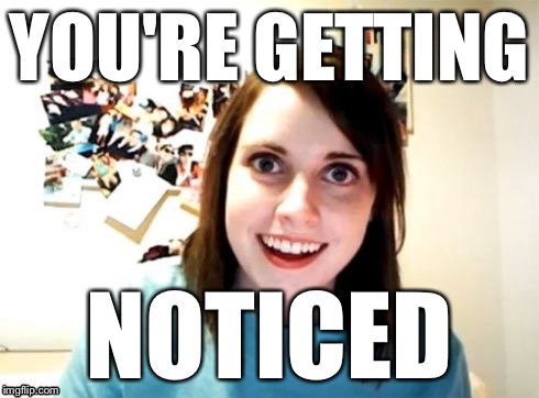 Overly Attached Girlfriend | YOU'RE GETTING NOTICED | image tagged in overly attached girlfriend | made w/ Imgflip meme maker