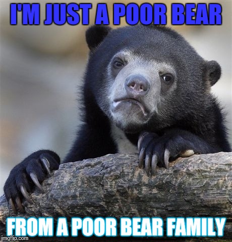 The bearhemian rhapsody | I'M JUST A POOR BEAR; FROM A POOR BEAR FAMILY | image tagged in memes,confession bear | made w/ Imgflip meme maker