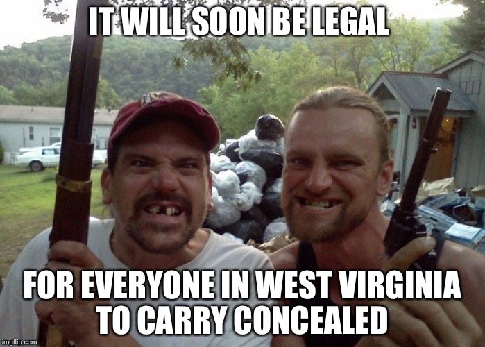 Rednecks | IT WILL SOON BE LEGAL; FOR EVERYONE IN WEST VIRGINIA TO CARRY CONCEALED | image tagged in rednecks | made w/ Imgflip meme maker