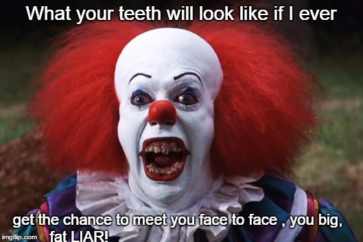 The Truth Teller | What your teeth will look like if I ever; get the chance to meet you face to face , you big, fat LIAR! | image tagged in evil clown,scumbag dentist | made w/ Imgflip meme maker