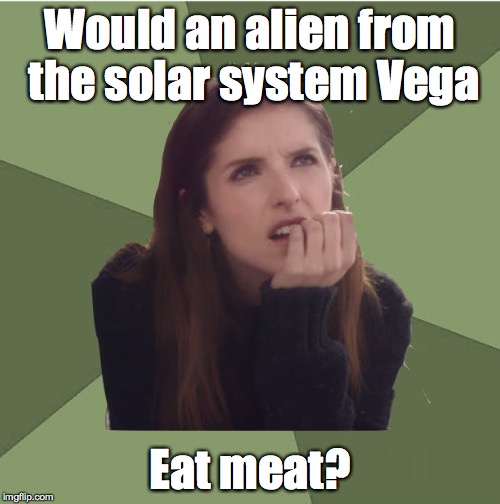 Philosophanna | Would an alien from the solar system Vega; Eat meat? | image tagged in philosophanna,vegan | made w/ Imgflip meme maker