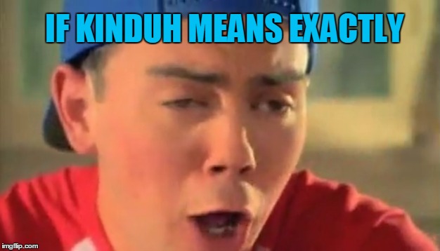 IF KINDUH MEANS EXACTLY | made w/ Imgflip meme maker