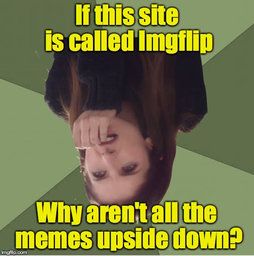 Philosophanna | If this site is called Imgflip; Why aren't all the memes upside down? | image tagged in philosophanna | made w/ Imgflip meme maker