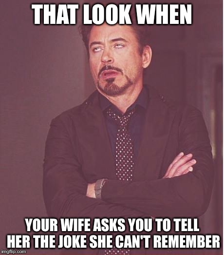 Wife can't remember a joke | THAT LOOK WHEN; YOUR WIFE ASKS YOU TO TELL HER THE JOKE SHE CAN'T REMEMBER | image tagged in memes,face you make robert downey jr,wife,joke,memory | made w/ Imgflip meme maker