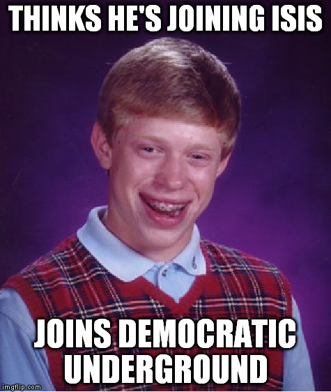 Bad Luck Brian Meme | THINKS HE'S JOINING ISIS JOINS DEMOCRATIC UNDERGROUND | image tagged in memes,bad luck brian | made w/ Imgflip meme maker