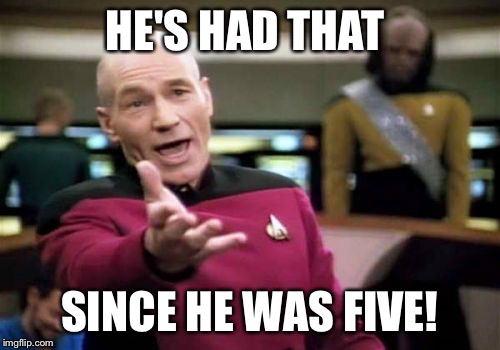 Picard Wtf Meme | HE'S HAD THAT SINCE HE WAS FIVE! | image tagged in memes,picard wtf | made w/ Imgflip meme maker
