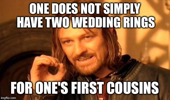 One Does Not Simply Meme | ONE DOES NOT SIMPLY HAVE TWO WEDDING RINGS FOR ONE'S FIRST COUSINS | image tagged in memes,one does not simply | made w/ Imgflip meme maker