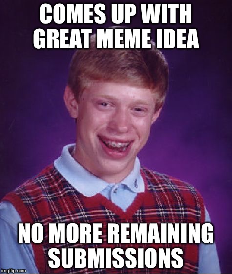 Bad Luck Brian | COMES UP WITH GREAT MEME IDEA; NO MORE REMAINING SUBMISSIONS | image tagged in memes,bad luck brian | made w/ Imgflip meme maker
