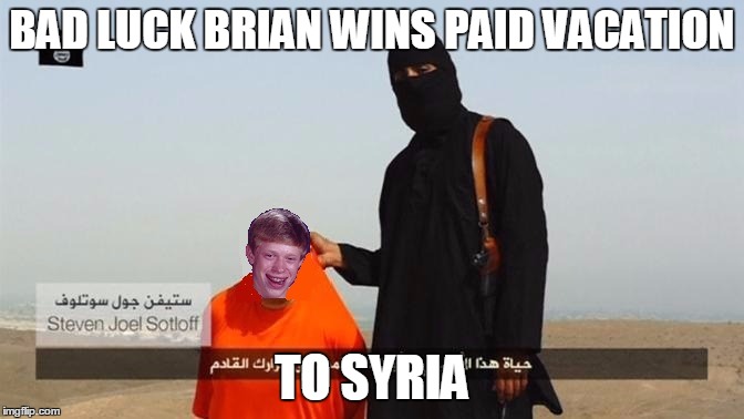 Isis Captures Bad Luck Brian | BAD LUCK BRIAN WINS PAID VACATION; TO SYRIA | image tagged in isis captures bad luck brian | made w/ Imgflip meme maker