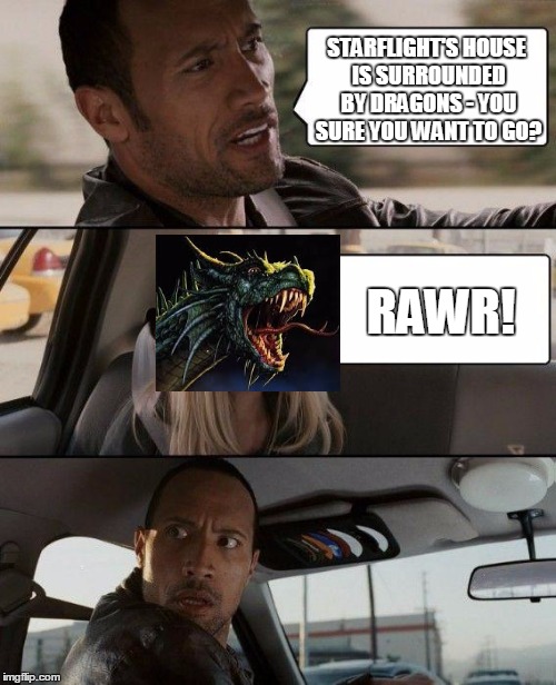 The Rock Driving Meme | STARFLIGHT'S HOUSE IS SURROUNDED BY DRAGONS - YOU SURE YOU WANT TO GO? RAWR! | image tagged in memes,the rock driving | made w/ Imgflip meme maker