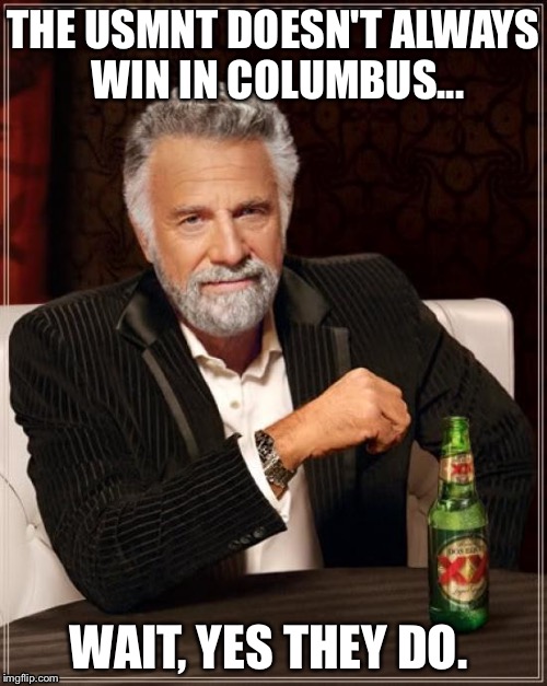 US National Soccer Team in Columbus, Ohio | THE USMNT DOESN'T ALWAYS WIN IN COLUMBUS... WAIT, YES THEY DO. | image tagged in memes,the most interesting man in the world,usmnt,soccer,us soccer,columbus | made w/ Imgflip meme maker