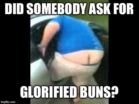 DID SOMEBODY ASK FOR GLORIFIED BUNS? | made w/ Imgflip meme maker