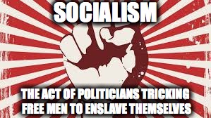 Socialism has no moral justification whatsoever; poor people are | SOCIALISM; THE ACT OF POLITICIANS TRICKING FREE MEN TO ENSLAVE THEMSELVES | image tagged in socialism has no moral justification whatsoever poor people are | made w/ Imgflip meme maker