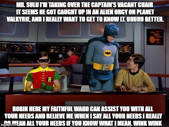 Batrek | MR. SULU I'M TAKING OVER THE CAPTAIN'S VACANT CHAIR IT SEEMS HE GOT CAUGHT UP IN AN ALIEN ORGY ON PLANET VALKYRIE, AND I REALLY WANT TO GET TO KNOW LT. UHURU BETTER. ROBIN HERE MY FAITHFUL WARD CAN ASSIST YOU WITH ALL YOUR NEEDS AND BELIEVE ME WHEN I SAY ALL YOUR NEEDS I REALLY DO MEAN ALL YOUR NEEDS IF YOU KNOW WHAT I MEAN. WINK WINK | image tagged in batrek | made w/ Imgflip meme maker