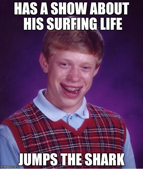 Bad Luck Brian | HAS A SHOW ABOUT HIS SURFING LIFE; JUMPS THE SHARK | image tagged in memes,bad luck brian | made w/ Imgflip meme maker