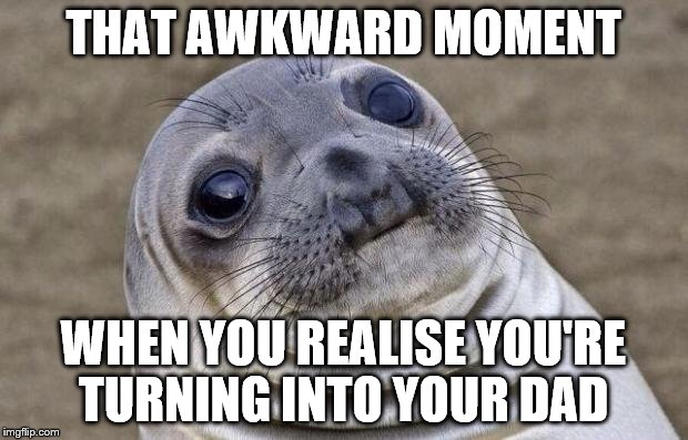 How much? | THAT AWKWARD MOMENT; WHEN YOU REALISE YOU'RE TURNING INTO YOUR DAD | image tagged in memes,awkward moment sealion | made w/ Imgflip meme maker