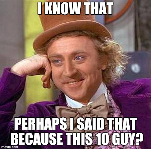Creepy Condescending Wonka Meme | I KNOW THAT PERHAPS I SAID THAT BECAUSE THIS 10 GUY? | image tagged in memes,creepy condescending wonka | made w/ Imgflip meme maker