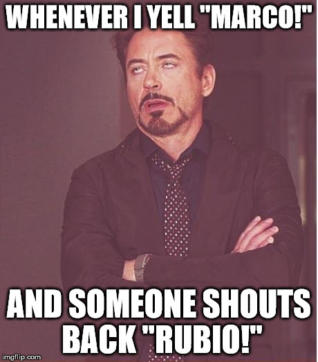 Face You Make Robert Downey Jr Meme | WHENEVER I YELL "MARCO!" AND SOMEONE SHOUTS BACK "RUBIO!" | image tagged in memes,face you make robert downey jr | made w/ Imgflip meme maker