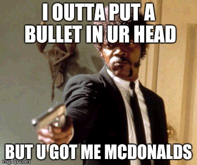 Say That Again I Dare You | I OUTTA PUT A BULLET IN UR HEAD; BUT U GOT ME MCDONALDS | image tagged in memes,say that again i dare you | made w/ Imgflip meme maker