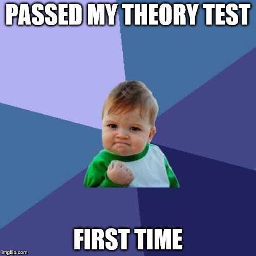 A bit self-indulgent but I don't care... | PASSED MY THEORY TEST; FIRST TIME | image tagged in memes,success kid,theory test | made w/ Imgflip meme maker