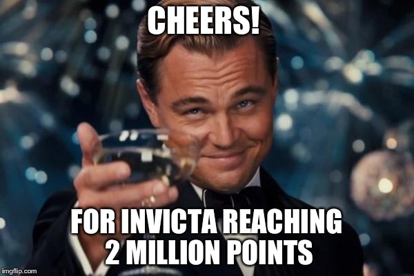 Leonardo Dicaprio Cheers | CHEERS! FOR INVICTA REACHING 2 MILLION POINTS | image tagged in memes,leonardo dicaprio cheers | made w/ Imgflip meme maker
