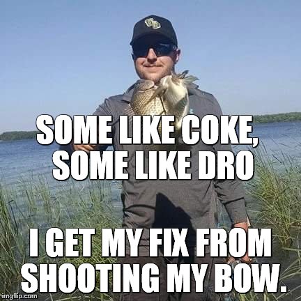 SOME LIKE COKE, 
SOME LIKE DRO; I GET MY FIX FROM SHOOTING MY BOW. | image tagged in fishing | made w/ Imgflip meme maker