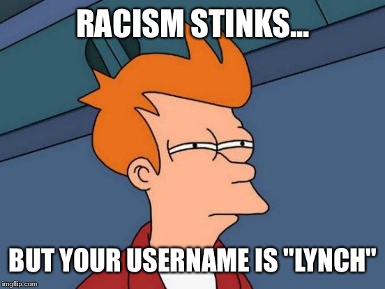 Futurama Fry Meme | RACISM STINKS... BUT YOUR USERNAME IS "LYNCH" | image tagged in memes,futurama fry | made w/ Imgflip meme maker
