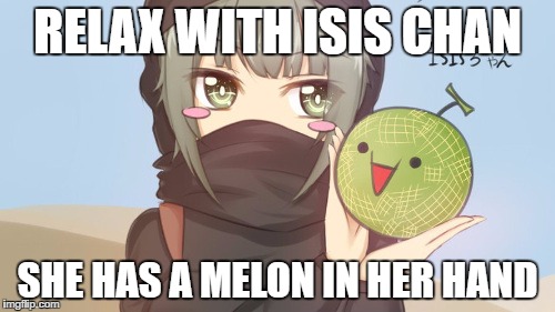 Chill and Melon | RELAX WITH ISIS CHAN; SHE HAS A MELON IN HER HAND | image tagged in isis joke,relax,memes | made w/ Imgflip meme maker