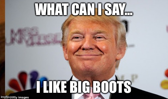 WHAT CAN I SAY... I LIKE BIG BOOTS | made w/ Imgflip meme maker