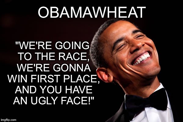 Obamawheat | "WE'RE GOING TO THE RACE, WE'RE GONNA WIN FIRST PLACE, AND YOU HAVE AN UGLY FACE!"; OBAMAWHEAT | image tagged in obama,buckwheat,quote | made w/ Imgflip meme maker