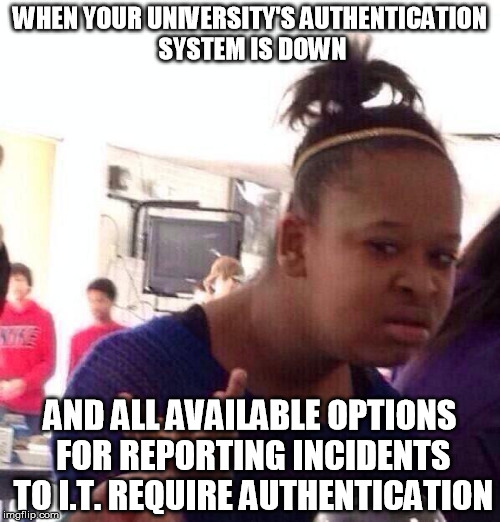 Black Girl Wat Meme | WHEN YOUR UNIVERSITY'S AUTHENTICATION SYSTEM IS DOWN; AND ALL AVAILABLE OPTIONS FOR REPORTING INCIDENTS TO I.T. REQUIRE AUTHENTICATION | image tagged in memes,black girl wat,AdviceAnimals | made w/ Imgflip meme maker