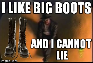 I LIKE BIG BOOTS AND I CANNOT LIE | made w/ Imgflip meme maker