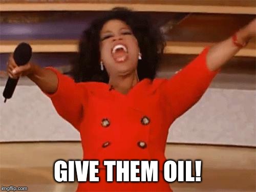 oprah | GIVE THEM OIL! | image tagged in oprah | made w/ Imgflip meme maker