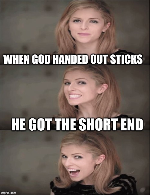 WHEN GOD HANDED OUT STICKS HE GOT THE SHORT END | made w/ Imgflip meme maker