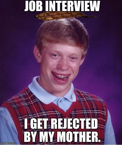 Bad Luck Brian Meme | JOB INTERVIEW; I GET REJECTED BY MY MOTHER. | image tagged in memes,bad luck brian,scumbag | made w/ Imgflip meme maker