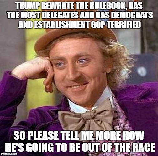 Creepy Condescending Wonka Meme | TRUMP REWROTE THE RULEBOOK, HAS THE MOST DELEGATES AND HAS DEMOCRATS AND ESTABLISHMENT GOP TERRIFIED SO PLEASE TELL ME MORE HOW HE'S GOING T | image tagged in memes,creepy condescending wonka | made w/ Imgflip meme maker