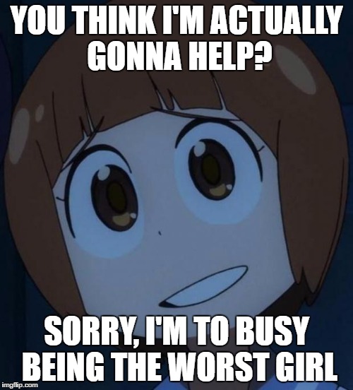 To be the worst in Kill La Kill | YOU THINK I'M ACTUALLY GONNA HELP? SORRY, I'M TO BUSY BEING THE WORST GIRL | image tagged in anime,kill la kill,mako,memes | made w/ Imgflip meme maker