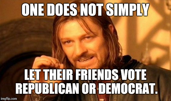 One Does Not Simply | ONE DOES NOT SIMPLY; LET THEIR FRIENDS VOTE REPUBLICAN OR DEMOCRAT. | image tagged in memes,one does not simply | made w/ Imgflip meme maker