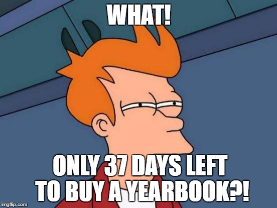 Futurama Fry | WHAT! ONLY 37 DAYS LEFT TO BUY A YEARBOOK?! | image tagged in memes,futurama fry | made w/ Imgflip meme maker