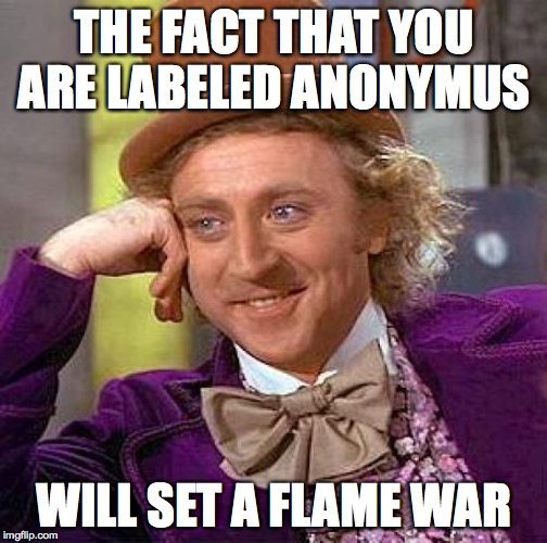 Creepy Condescending Wonka Meme | THE FACT THAT YOU ARE LABELED ANONYMUS WILL SET A FLAME WAR | image tagged in memes,creepy condescending wonka | made w/ Imgflip meme maker