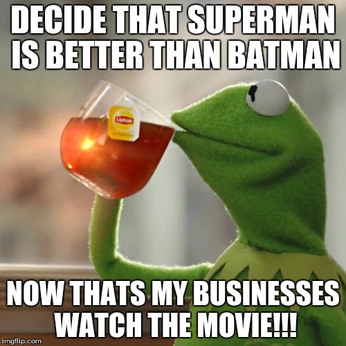 But That's None Of My Business Meme | DECIDE THAT SUPERMAN IS BETTER THAN BATMAN; NOW THATS MY BUSINESSES WATCH THE MOVIE!!! | image tagged in memes,but thats none of my business,kermit the frog | made w/ Imgflip meme maker