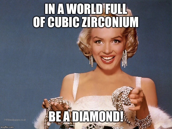 mmdiamonds | IN A WORLD FULL OF CUBIC ZIRCONIUM; BE A DIAMOND! | image tagged in mmdiamonds | made w/ Imgflip meme maker