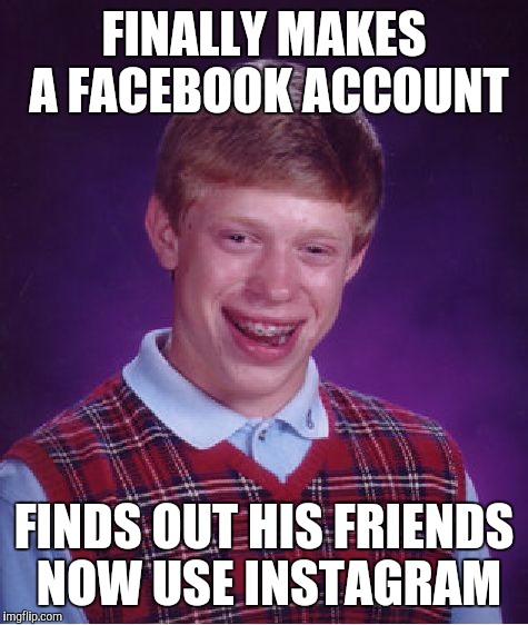 Bad Luck Brian | FINALLY MAKES A FACEBOOK ACCOUNT; FINDS OUT HIS FRIENDS NOW USE INSTAGRAM | image tagged in memes,bad luck brian | made w/ Imgflip meme maker