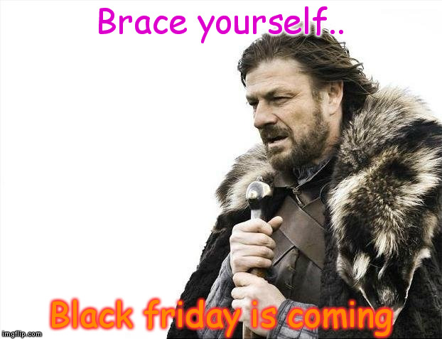 Brace yourselves.. ITS COMING | Brace yourself.. Black friday is coming | image tagged in memes,brace yourselves x is coming | made w/ Imgflip meme maker