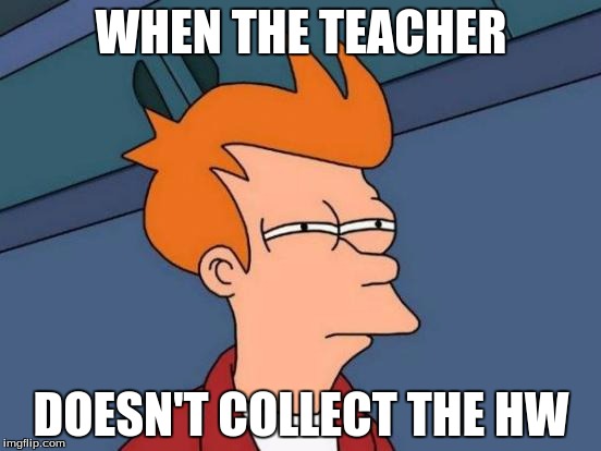 Futurama Fry | WHEN THE TEACHER; DOESN'T COLLECT THE HW | image tagged in memes,futurama fry | made w/ Imgflip meme maker